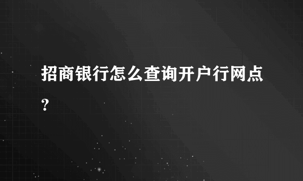 招商银行怎么查询开户行网点？