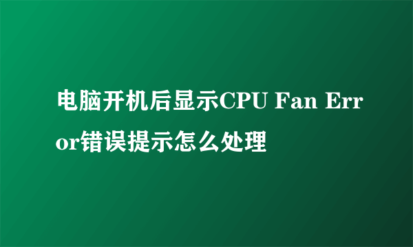 电脑开机后显示CPU Fan Error错误提示怎么处理