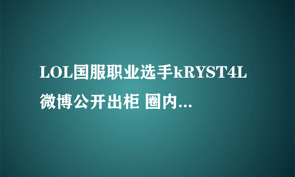 LOL国服职业选手kRYST4L微博公开出柜 圈内人士齐祝福