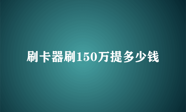 刷卡器刷150万提多少钱