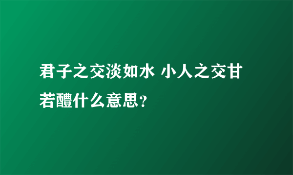 君子之交淡如水 小人之交甘若醴什么意思？