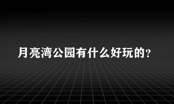 月亮湾公园有什么好玩的？