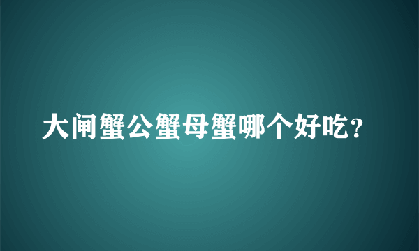 大闸蟹公蟹母蟹哪个好吃？