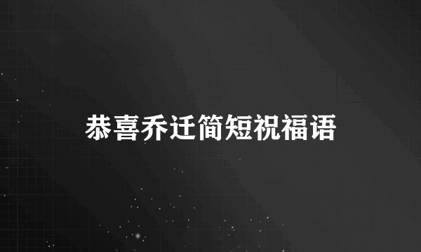 恭喜乔迁简短祝福语