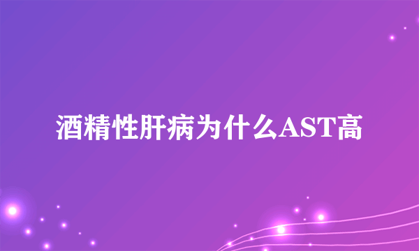 酒精性肝病为什么AST高