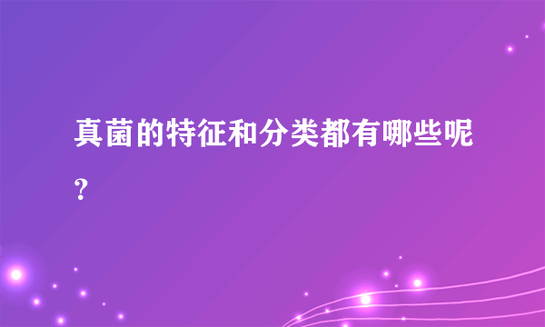 真菌的特征和分类都有哪些呢？