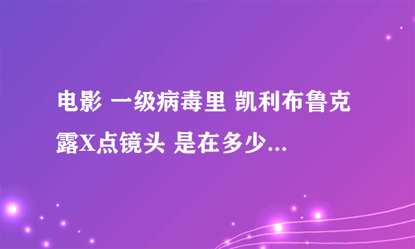 电影 一级病毒里 凯利布鲁克 露X点镜头 是在多少分钟啊 求高人解答