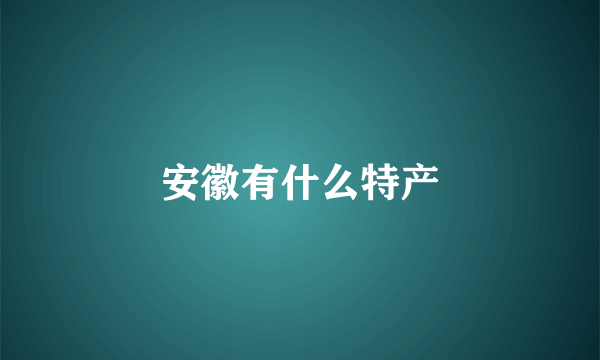 安徽有什么特产