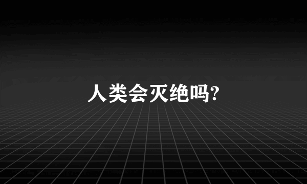 人类会灭绝吗?