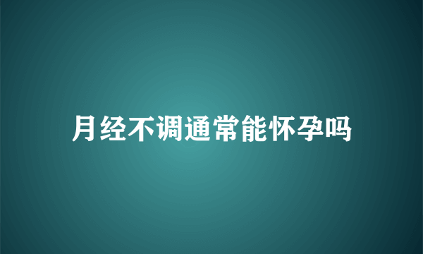 月经不调通常能怀孕吗