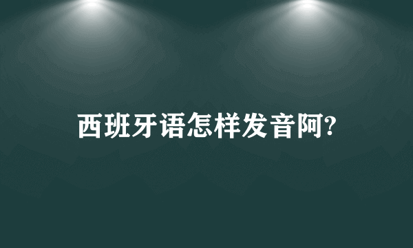 西班牙语怎样发音阿?