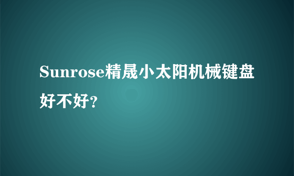 Sunrose精晟小太阳机械键盘好不好？