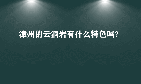 漳州的云洞岩有什么特色吗?