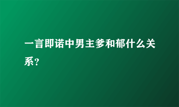 一言即诺中男主爹和郁什么关系？