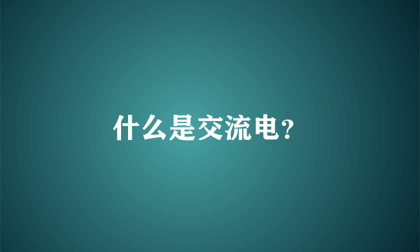 什么是交流电？