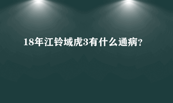 18年江铃域虎3有什么通病？