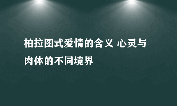 柏拉图式爱情的含义 心灵与肉体的不同境界