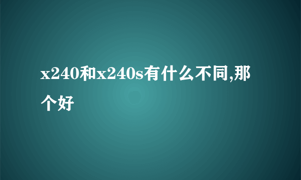 x240和x240s有什么不同,那个好