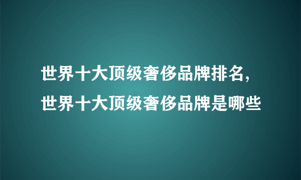 世界十大顶级奢侈品牌排名,世界十大顶级奢侈品牌是哪些