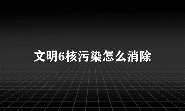 文明6核污染怎么消除