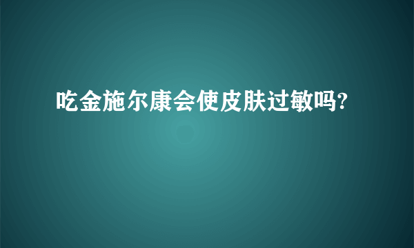 吃金施尔康会使皮肤过敏吗?