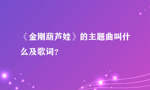 《金刚葫芦娃》的主题曲叫什么及歌词？