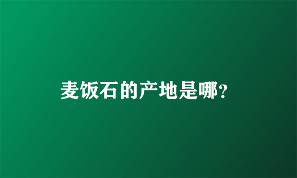 麦饭石的产地是哪？