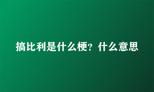 搞比利是什么梗？什么意思