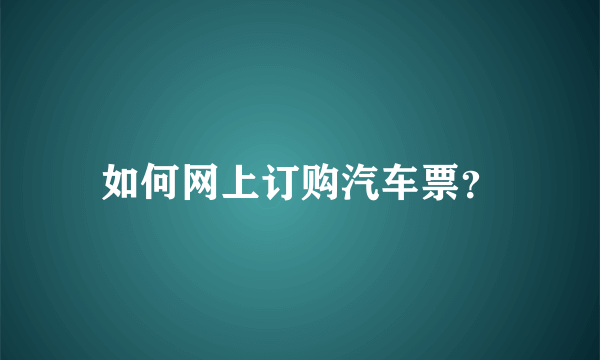 如何网上订购汽车票？