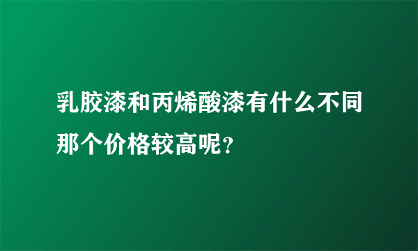 乳胶漆和丙烯酸漆有什么不同那个价格较高呢？