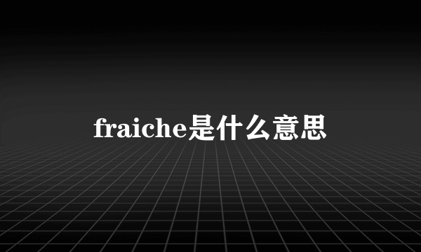 fraiche是什么意思