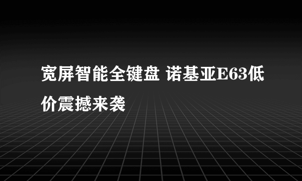 宽屏智能全键盘 诺基亚E63低价震撼来袭