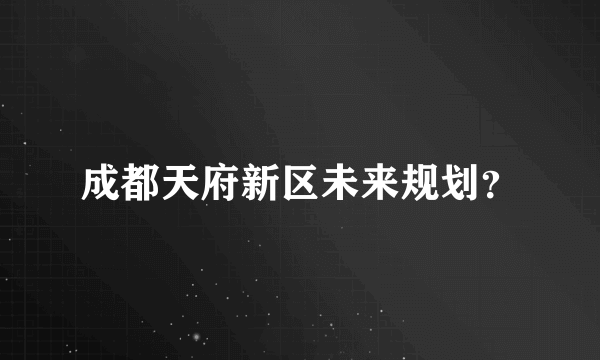 成都天府新区未来规划？