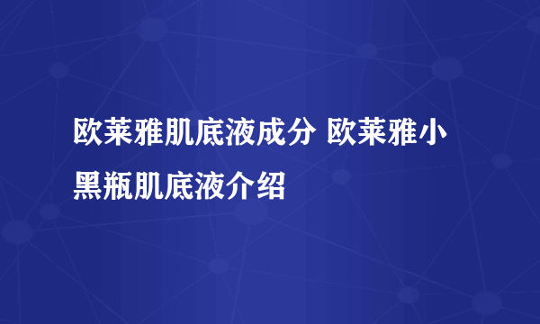 欧莱雅肌底液成分 欧莱雅小黑瓶肌底液介绍