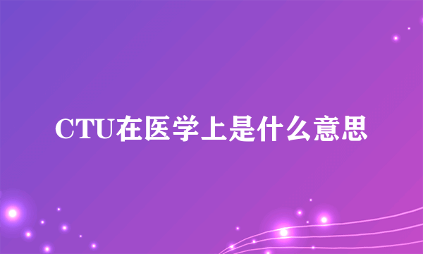 CTU在医学上是什么意思