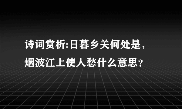 诗词赏析:日暮乡关何处是，烟波江上使人愁什么意思？