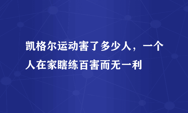 凯格尔运动害了多少人，一个人在家瞎练百害而无一利