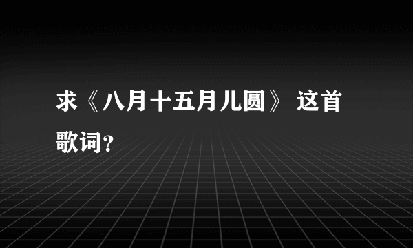 求《八月十五月儿圆》 这首歌词？