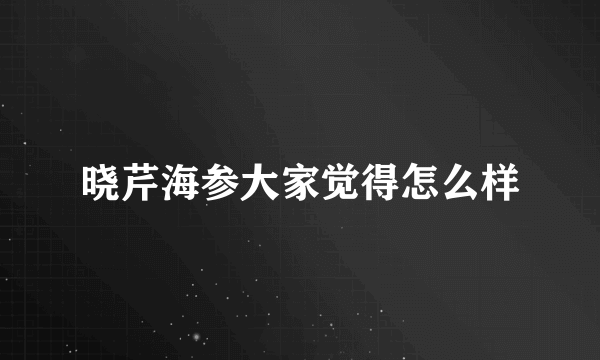 晓芹海参大家觉得怎么样