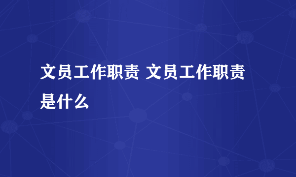 文员工作职责 文员工作职责是什么