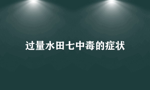 过量水田七中毒的症状