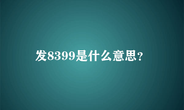 发8399是什么意思？