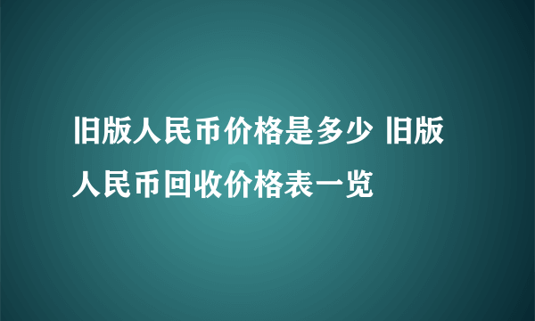 旧版人民币价格是多少 旧版人民币回收价格表一览