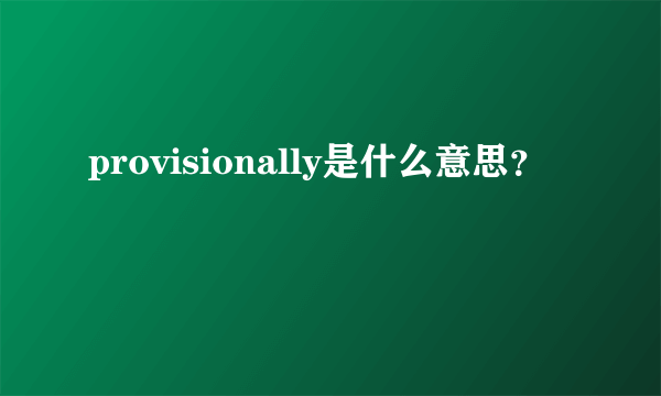 provisionally是什么意思？