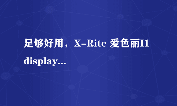 足够好用，X-Rite 爱色丽I1 display pro 校色仪 开箱评测和红蜘蛛5校色对比