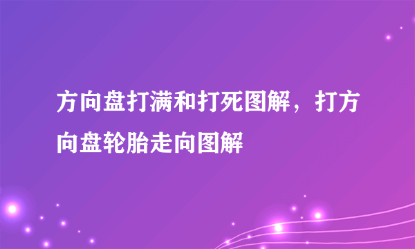 方向盘打满和打死图解，打方向盘轮胎走向图解