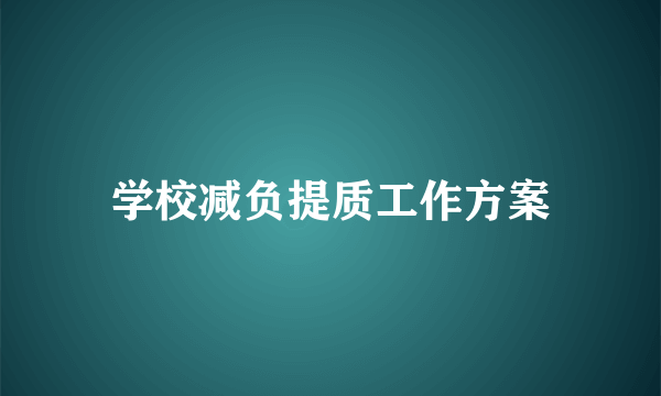 学校减负提质工作方案