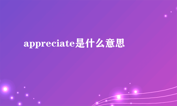 appreciate是什么意思