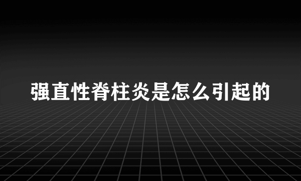 强直性脊柱炎是怎么引起的