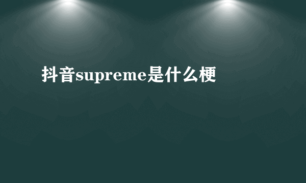 抖音supreme是什么梗